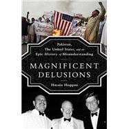 Magnificent Delusions Pakistan, the United States, and an Epic History of Misunderstanding