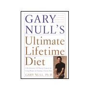 Gary Null's Ultimate Lifetime Diet Vol. 1 : A Revolutionary All-Natural Program for Losing Weight and Building a Healthy Body