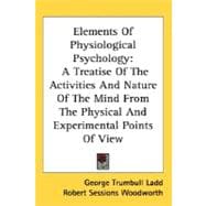 Elements of Physiological Psychology: A Treatise of the Activities and Nature of the Mind from the Physical and Experimental Points of View