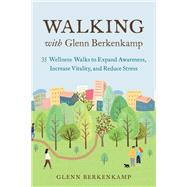 Walking with Glenn Berkenkamp 35 Wellness Walks to Expand Awareness, Increase Vitality, and Reduce Stress