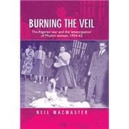Burning the Veil The Algerian War and the 'Emancipation' of Muslim Women, 1954-62