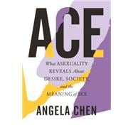 Ace What Asexuality Reveals About Desire, Society, and the Meaning of Sex