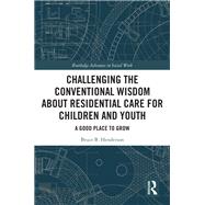 Challenging the Conventional Wisdom about Residential Care for Children and Youth