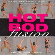 Hot Bod Fusion The Ultimate Yoga, Pilates, and Ballet Workout for Sculpting Your Best Body