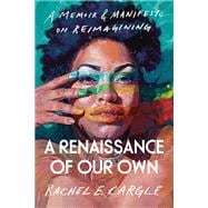 A Renaissance of Our Own A Memoir & Manifesto on Reimagining