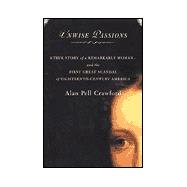 Unwise Passions; A True Story of a Remarkable Woman---and the First Great Scandal of Eighteenth-Century America