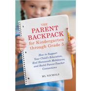The Parent Backpack for Kindergarten through Grade 5 How to Support Your Child's Education, End Homework Meltdowns, and Build Parent-Teacher Connections