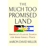 The Much Too Promised Land: America's Elusive Search for Arab-israeli Peace
