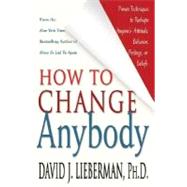 How to Change Anybody : Proven Techniques to Reshape Anyone's Attitude, Behavior, Feelings, or Beliefs,9780312324742