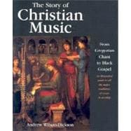 The Story of Christian Music: From Gregorian Chant to Black Gospel, an Authoritative Illustrated Guide to All the Major Traditions of Music for Worship