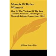 Memoir of Butler Wilmarth : One of the Victims of the Late Terrible Railroad Catastrophe at Norwalk Bridge, Connecticut (1854)
