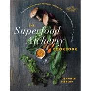The Superfood Alchemy Cookbook Transform Nature's Most Powerful Ingredients into Nourishing Meals and Healing Remedies