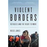 Violent Borders Refugees and the Right to Move