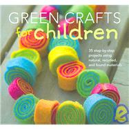 Green Crafts for Children: 35 Step-by-step Projects Using Natural, Recycled and Found Materials