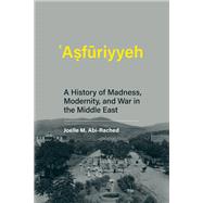 Asfuriyyeh A History of Madness, Modernity, and War in the Middle East