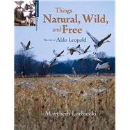Things, Natural, Wild, and Free The Life of Aldo Leapold