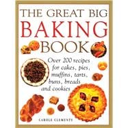 The Great Big Baking Book Over 200 Recipes For Cakes, Pies, Muffins, Tarts, Buns, Breads And Cookies
