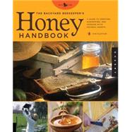 The Backyard Beekeeper's Honey Handbook A Guide to Creating, Harvesting, and Cooking with Natural Honeys
