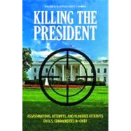 Killing the President : Assassinations, Attempts, and Rumored Attempts on U. S. Commanders-in-Chief