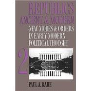 Republics Ancient and Modern Vol. II : New Modes and Orders in Early Modern Political Thought