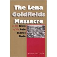 The Lena Goldfields Massacre And the Crisis of the Late Tsarist State