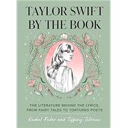 Taylor Swift by the Book The Literature Behind the Lyrics, from Fairy Tales to Tortured Poets