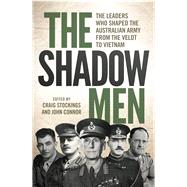 The Shadow Men The Leaders Who Shaped the Australian Army from the Veldt to Vietnam