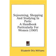 Sojourning, Shopping and Studying in Paris : A Handbook Particularly for Women (1907)