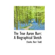 The True Aaron Burr: A Biographical Sketch