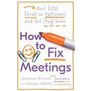 How to Fix Meetings Meet Less, Focus on Outcomes and Get Stuff Done