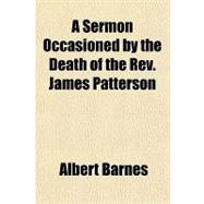 A Sermon Occasioned by the Death of the Rev. James Patterson: Preached in the First Presbyterian Church, Northern Liberties, November 26th, and in the First Presbyterian Church, Philadelphia, December 3d, 1837