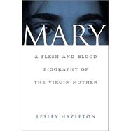 Mary A Flesh-and-Blood Biography of the Virgin Mother