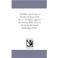 Bible in the Levant; or, the Life and Letters of the Rev C N Righter, Agent of the American Bible Society in the Levant by Samuel Iren¦Us Prim