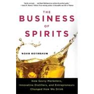 Business of Spirits : How Savvy Marketers, Innovative Distillers, and Entrepreneurs Changed How We Drink