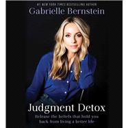 Judgment Detox Release the Beliefs That Hold You Back from Living A Better Life
