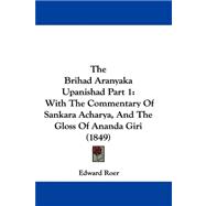 Brihad Aranyaka Upanishad Part : With the Commentary of Sankara Acharya, and the Gloss of Ananda Giri (1849)