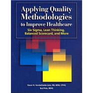 Applying Quality Methodologies to Improve Healthcare: Six Sigma, Lean Thinking, Balanced Scorecard, And More
