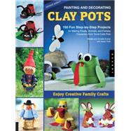 Painting and Decorating Clay Pots - Revised Edition 150 Step-by-Step Projects for Making People, Animals, and Fantasy Characters from Terra-Cotta Pots