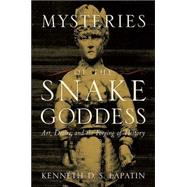 Mysteries of the Snake Goddess : Art, Desire, and the Forging of History