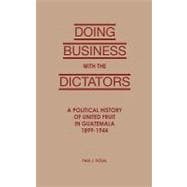 Doing Business with the Dictators A Political History of United Fruit in Guatemala, 1899-1944