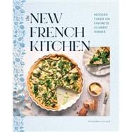 The New French Kitchen Modern Takes on Favorite Classic Dishes