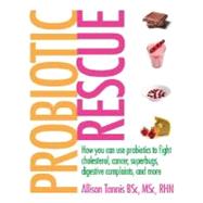 Probiotic Rescue : How You Can Use Probiotics to Fight Cholesterol, Cancer, Superbugs, Digestive Complaints and More
