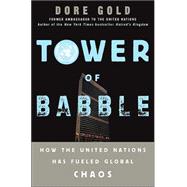 Tower of Babble : How the United Nations Has Fueled Global Chaos