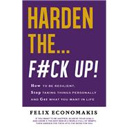 Harden the F#ck Up How to Be Resilient and Stop Taking Things Personally and Get On With Life