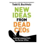 New Ideas from Dead CEOs : Lasting Lessons from the Corner Office