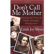 Don't Call Me Mother : Breaking the Chain of Mother-Daughter Abandonment