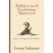 Politics as If Evolution Mattered : Darwin, Ecology, and Social Justice