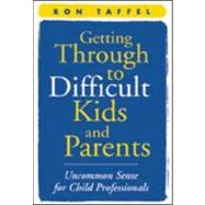 Getting Through to Difficult Kids and Parents Uncommon Sense for Child Professionals