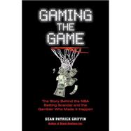 Gaming the Game The Story Behind the NBA Betting Scandal and the Gambler Who Made it Happen