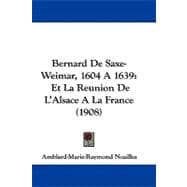Bernard de Saxe-Weimar, 1604 A 1639 : Et la Reunion de L'Alsace A la France (1908)